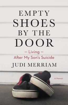 Empty Shoes by the Door: Living After My Son's Suicide, a Memoir - Judi Merriam