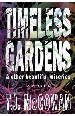 Coperta cărții 'Timeless Gardens & Other Beautiful Miseries - T. J. Mcgowan'