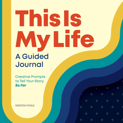 This Is My Life: A Guided Journal: Creative Prompts to Tell Your Story, So Far - Kristen Fogle