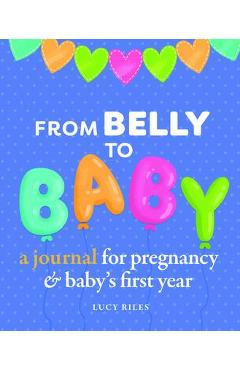 Coperta cărții 'From Belly to Baby: A Journal for Pregnancy and Baby's First Year - Lucy Riles'