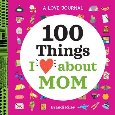 A Love Journal: 100 Things I Love about Mom - Brandi Riley