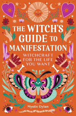 The Witch's Guide to Manifestation: Witchcraft for the Life You Want - Mystic Dylan
