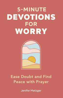 5-Minute Devotions for Worry: Ease Doubt and Find Peace with Prayer - Jenifer Metzger