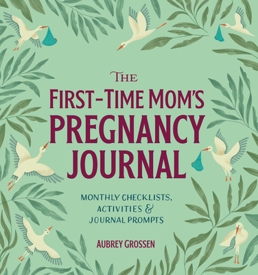 The First-Time Mom's Pregnancy Journal: Monthly Checklists, Activities, & Journal Prompts - Aubrey Grossen