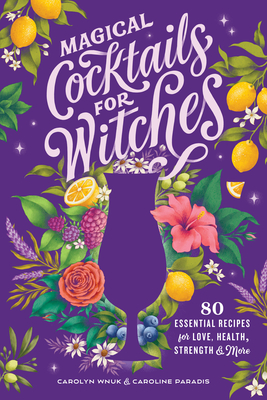 Magical Cocktails for Witches: 80 Essential Recipes for Love, Health, Strength, and More - Carolyn Wnuk