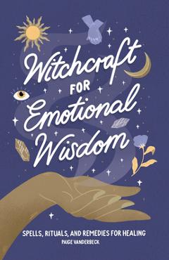 Poza produsului Witchcraft for Emotional Wisdom: Spells, Rituals, and Remedies for Healing - Paige Vanderbeck