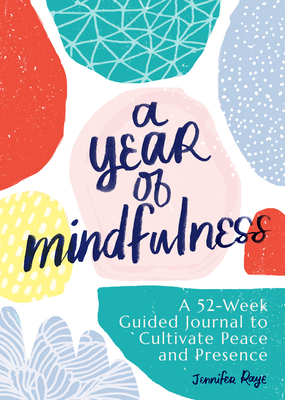A Year of Mindfulness: A 52-Week Guided Journal to Cultivate Peace and Presence - Jennifer Raye