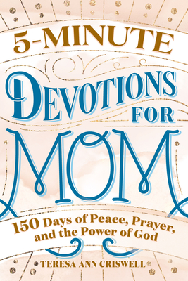 5-Minute Devotions for Mom: 150 Days of Peace, Prayer, and the Power of God - Teresa Ann Criswell