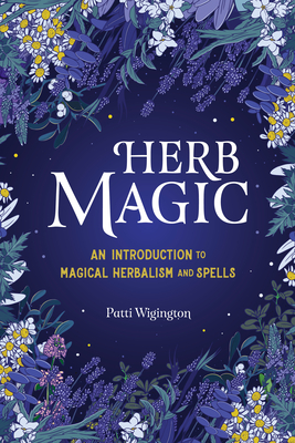 Herb Magic: An Introduction to Magical Herbalism and Spells - Patti Wigington