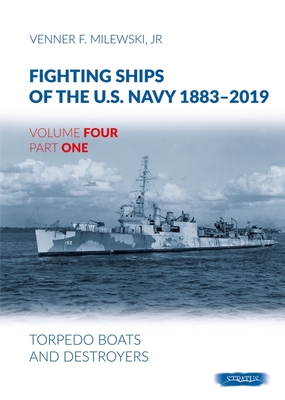 Fighting Ships of the U.S. Navy 1883-2019: Volume 4, Part 1 - Torpedo Boats and Destroyers - Venner F. Milewski
