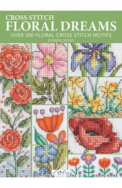Floral Dreams: Over 200 Floral Cross Stitch Motifs - Durene Jones