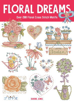 Floral Dreams: Over 200 Floral Cross Stitch Motifs - Durene Jones