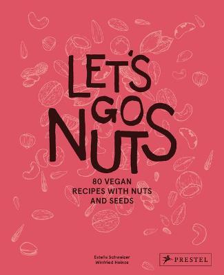 Let's Go Nuts: 80 Vegan Recipes with Nuts and Seeds - Estella Schweizer