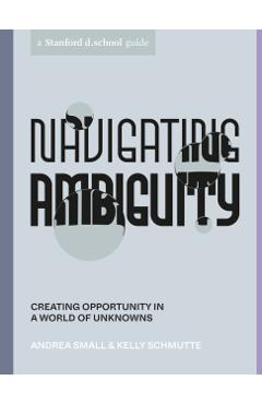Navigating Ambiguity: Creating Opportunity in a World of Unknowns - Andrea Small