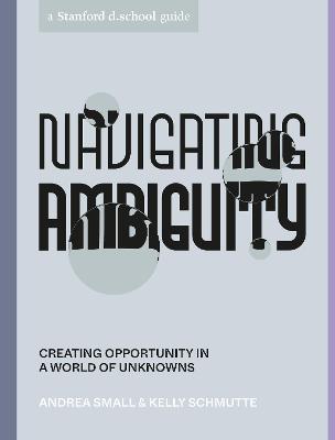Navigating Ambiguity: Creating Opportunity in a World of Unknowns - Andrea Small