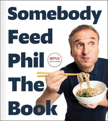 Somebody Feed Phil the Book: Untold Stories, Behind-The-Scenes Photos and Favorite Recipes: A Cookbook - Phil Rosenthal