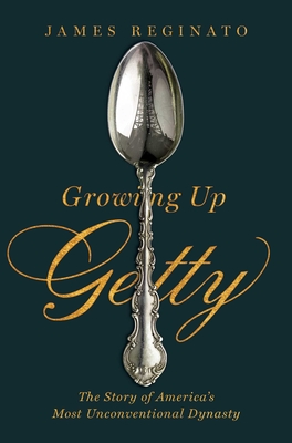 Growing Up Getty: The Story of America's Most Unconventional Dynasty - James Reginato
