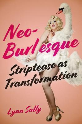 Neo-Burlesque: Striptease as Transformation - Lynn Sally