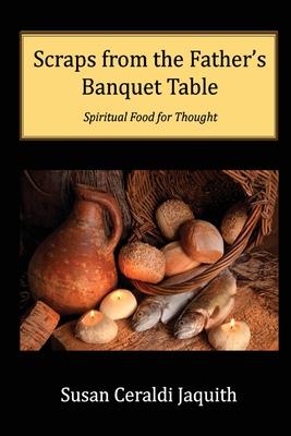 Scraps from the Father's Banquet Table - Susan C. Jaquith