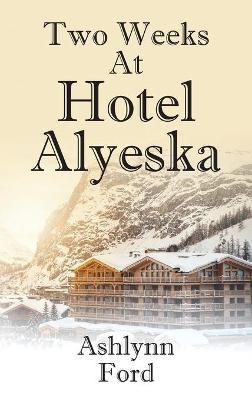Two Weeks at Hotel Alyeska - Ashlynn Ford