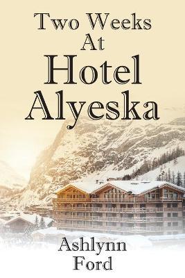 Two Weeks at Hotel Alyeska - Ashlynn Ford