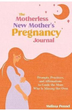 Coperta cărții 'The Motherless New Mother's Pregnancy Journal: Prompts, Practices, and Affirmations to Guide the Mom Who is Missing Her'