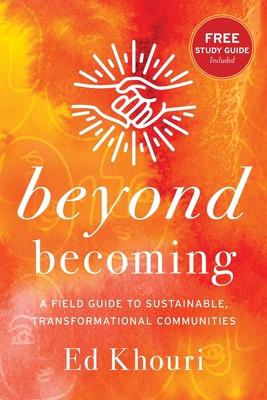 Beyond Becoming: A Field Guide to Sustainable, Transformational Communities - Ed Khouri