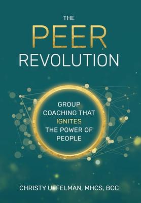 The PEER Revolution: Group Coaching that Ignites the Power of People - Christy Uffelman