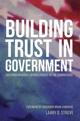 Building Trust in Government: Governor Richard H. Bryan's Pursuit of the Common Good - Larry D. Struve