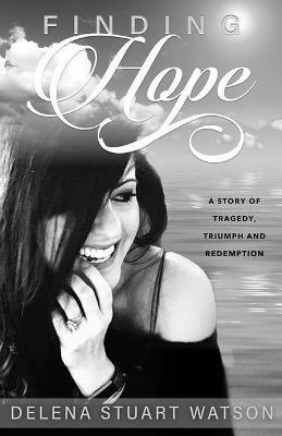 Finding Hope: A Story of Tragedy, Triumph and Redemption - Delena Stuart