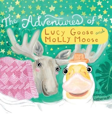 The Adventures of Lucy Goose and Molly Moose - Hannah Lieberman
