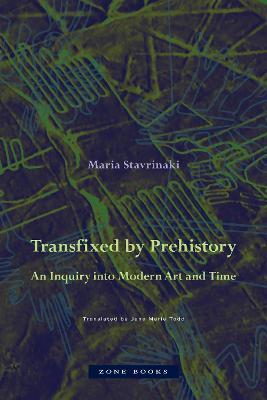 Transfixed by Prehistory: An Inquiry Into Modern Art and Time - Maria Stavrinaki