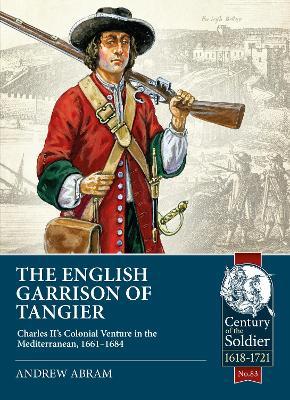 The English Garrison of Tangier: Charles II's Colonial Venture in the Mediterranean, 1661-1684 - Andrew Abram