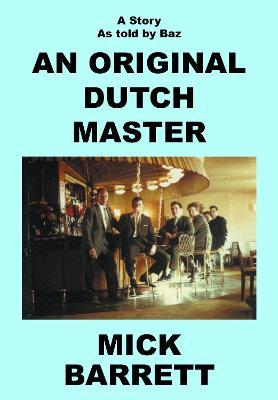 An Original Dutch Master: A Story As Told By Baz - Mick Barrett