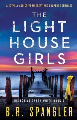 The Lighthouse Girls: A totally addictive mystery and suspense thriller - B. R. Spangler