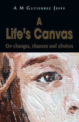 A Life's Canvas: On changes, chances and choices - A. M. Gutierrez Jeffe