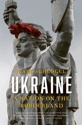 Ukraine: A Nation on the Borderland - Karl Schlögel