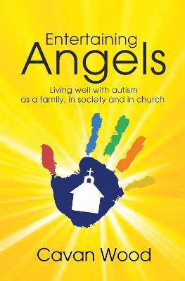 Entertaining Angels: Living well with Autism as a family, in society and in Church - Cavan Wood
