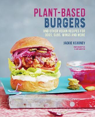 Plant-Based Burgers: And Other Vegan Recipes for Dogs, Subs, Wings and More - Jackie Kearney