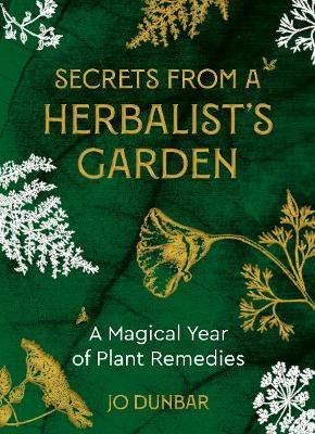 Secrets from a Herbalist's Garden: A Magical Year of Plant Remedies - Jo Dunbar