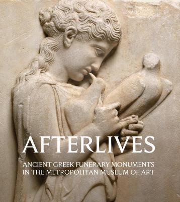 Afterlives: Ancient Greek Funerary Monuments in the Metropolitan Museum of Art - Paul Zanker