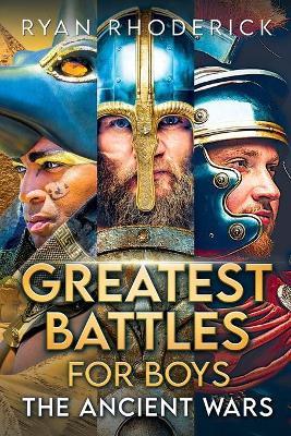 Greatest Battles for Boys: The Ancient Wars - Ryan Rhoderick