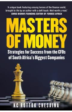 Masters of Money: Strategies for Success from the CFO's of South Africa's Biggest Companies - Kc Rottok Chesaina