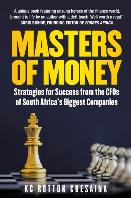 Masters of Money: Strategies for Success from the CFO's of South Africa's Biggest Companies - Kc Rottok Chesaina