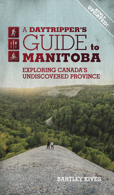 A Daytripper's Guide to Manitoba: Exploring Canada's Undiscovered Provincevolume 3 - Bartley Kives