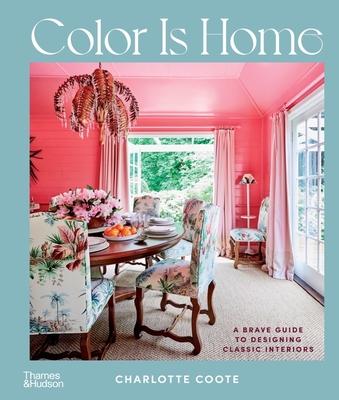 Color Is Home: A Brave Guide to Designing Classic Interiors - Charlotte Coote