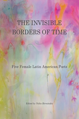 The Invisible Borders of Time: Five Female Latin American Poets - Nidia Hernández