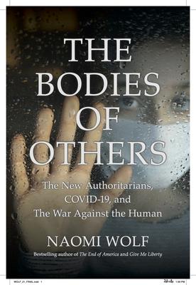 The Bodies of Others: The New Authoritarians, Covid-19 and the War Against the Human - Naomi Wolf