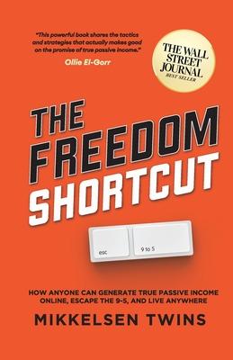 The Freedom Shortcut: How Anyone Can Generate True Passive Income Online, Escape the 9-5, and Live Anywhere - Mikkelsen Twins