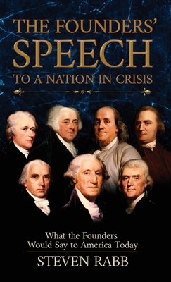 The Founders' Speech to a Nation in Crisis: What The Founders Would Say To America Today - Steven Rabb